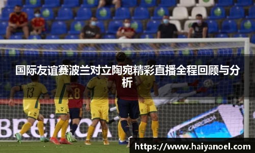 国际友谊赛波兰对立陶宛精彩直播全程回顾与分析