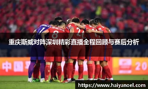 重庆斯威对阵深圳精彩直播全程回顾与赛后分析